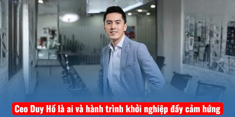 Ceo Duy Hồ là ai và hành trình khởi nghiệp đầy cảm hứng