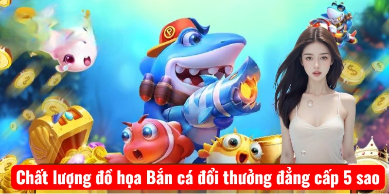 Chất lượng đồ họa Bắn cá đổi thưởng đẳng cấp 5 sao